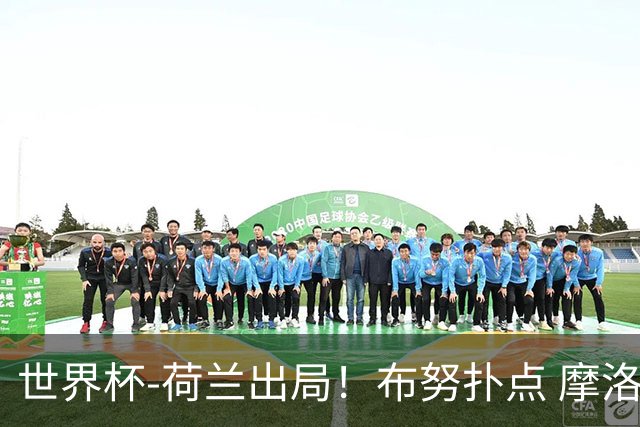 世界杯-荷兰出局！布努扑点 摩洛哥点球战总分4-3进16强