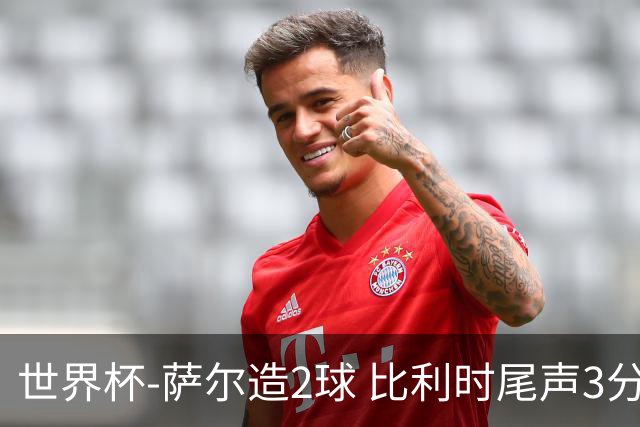世界杯-萨尔造2球 比利时尾声3分2球2-2塞内加尔进加时