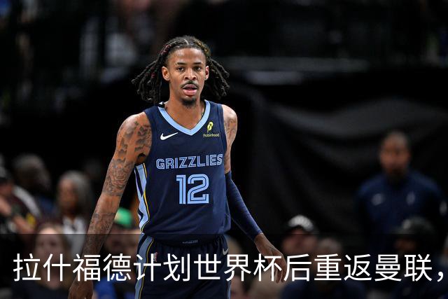 拉什福德计划世界杯后重返曼联，设法续租回巴萨！4000万违约条款名存实亡