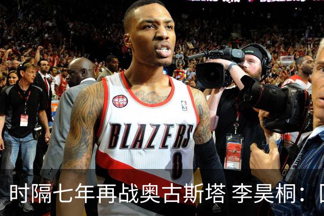时隔七年再战奥古斯塔 李昊桐：回来感觉很自在