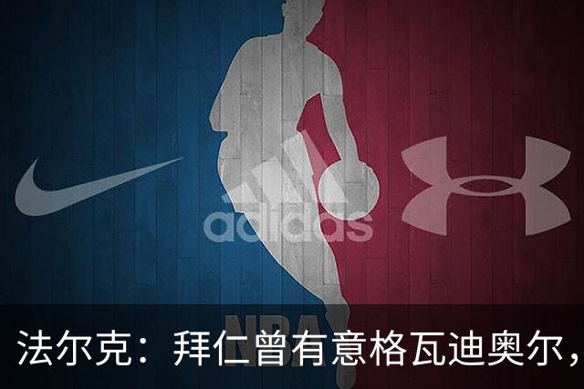 法尔克：拜仁曾有意格瓦迪奥尔，但目前引援重点是布朗和塞巴里