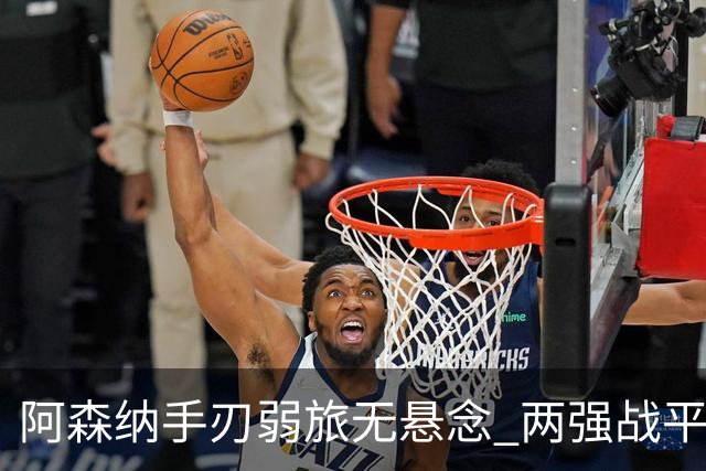阿森纳手刃弱旅无悬念 两强战平可送枪手登顶